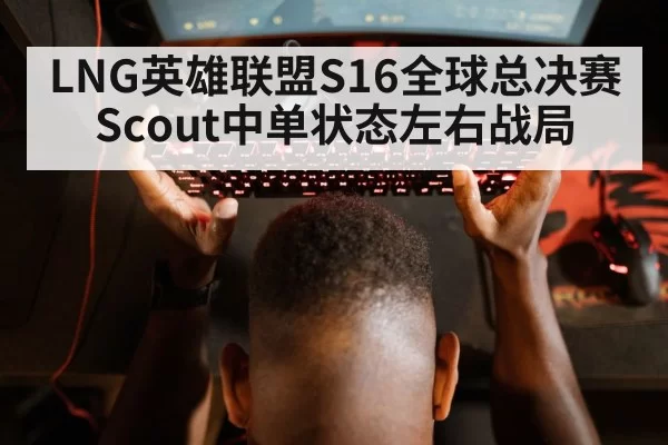 LNG英雄联盟S16全球总决赛Scout中单状态左右战局